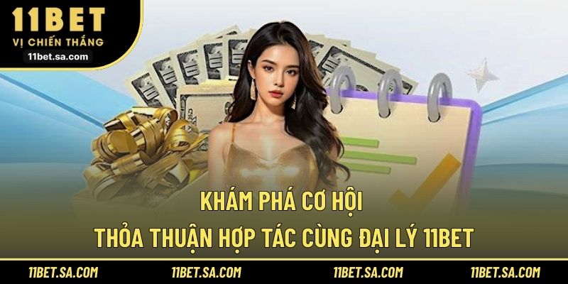 Khám phá cơ hội thỏa thuận hợp tác cùng đại lý 11BET