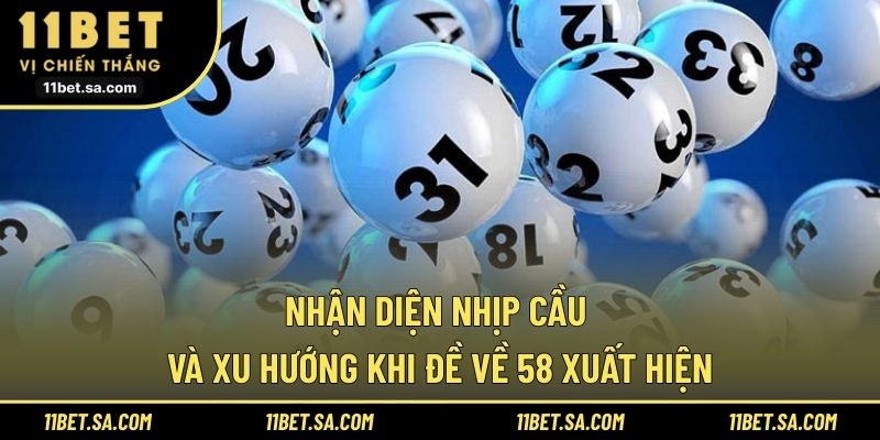 Nhận diện nhịp cầu và xu hướng khi đề về 58 xuất hiện