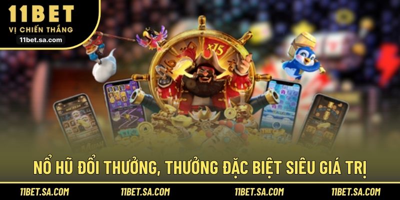 Nổ hũ đổi thưởng, thưởng đặc biệt siêu giá trị